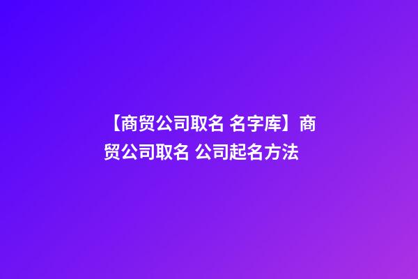 【商贸公司取名 名字库】商贸公司取名 公司起名方法-第1张-公司起名-玄机派